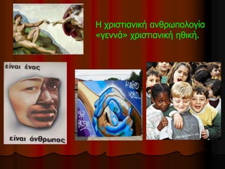 Η χριστιανική ανθρωπολογία
«γεννά» χριστιανική ηθική.
 