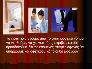 Το πρωί πριν βγούμε από το σπίτι μας έχει νόημα
να ντυθούμε, να χτενιστούμε, ακριβώς επειδή
προσδοκούμε ότι τις επόμενες στιγμές αφενός θα
υπάρχουμε και αφετέρου κάποιοι θα μας δουν.
 