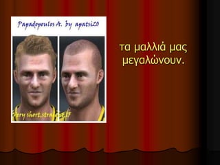 τα μαλλιά μας
μεγαλώνουν.
 