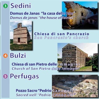 5 Perfugas
4 Bulzi
3
Chiesa di san Pancrazio
S a n P a n c r a z i o ’s c h u r c h
Sedini
Domus de Janas “la casa delle fate”
Domus de janas “the house of fairies”
Chiesa di san Pietro delle I m m a g i n i
Church of San Pietro delle Immagini
Pozzo Sacro“Pedrio C a n o p o l i ”
Sacred well “Pedrio C a n o p o l i ”
 