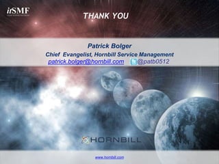 itSMF 
СООБЩЕСТВО ПРОФЕССИОНАЛОВ ITSM 
THANK YOU 
Patrick Bolger 
Chief Evangelist, Hornbill Service Management 
patrick.bolger@hornbill.com @patb0512 
www.hornbill.com 
