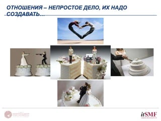 ОТНОШЕНИЯ – НЕПРОСТОЕ ДЕЛО, ИХ НАДО 
СОЗДАВАТЬ… 
 