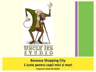 Baneasa Shopping City
1 iunie pentru copii mici si mari
Propuneri Uncle Jeb Studio
 