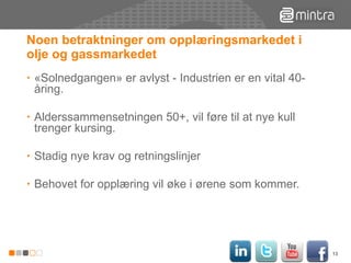Noen betraktninger om opplæringsmarkedet i olje og gassmarkedet «Solnedgangen» er avlyst - Industrien er en vital 40-åring.  Alderssammensetningen 50+, vil føre til at nye kull trenger kursing. Stadig nye krav og retningslinjer Behovet for opplæring vil øke i ørene som kommer. 