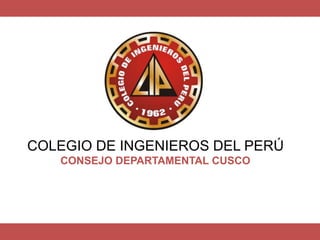 COLEGIO DE INGENIEROS DEL PERÚ
CONSEJO DEPARTAMENTAL CUSCO
 