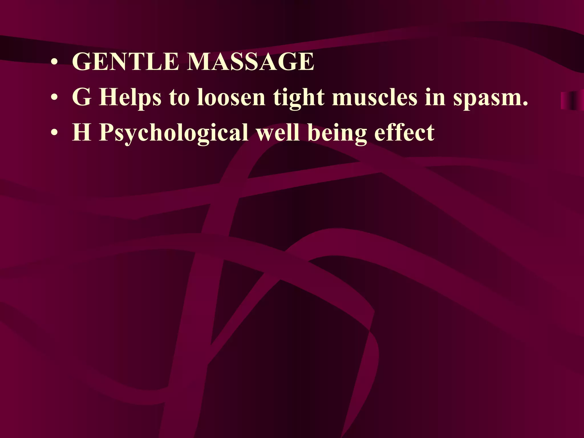 GENTLE MASSAGE 􀂙  Helps to loosen tight muscles in spasm. 􀂙  Psychological well being effect 