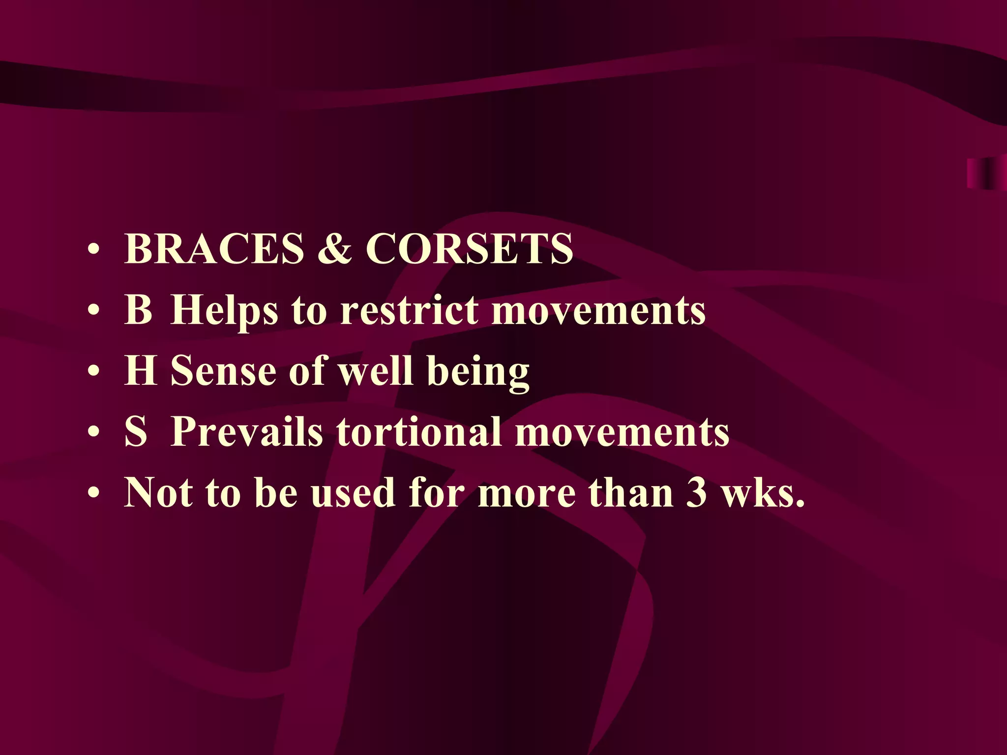 BRACES & CORSETS 􀂾  Helps to restrict movements 􀂾  Sense of well being 􀂾  Prevails tortional movements Not to be used for more than 3 wks. 