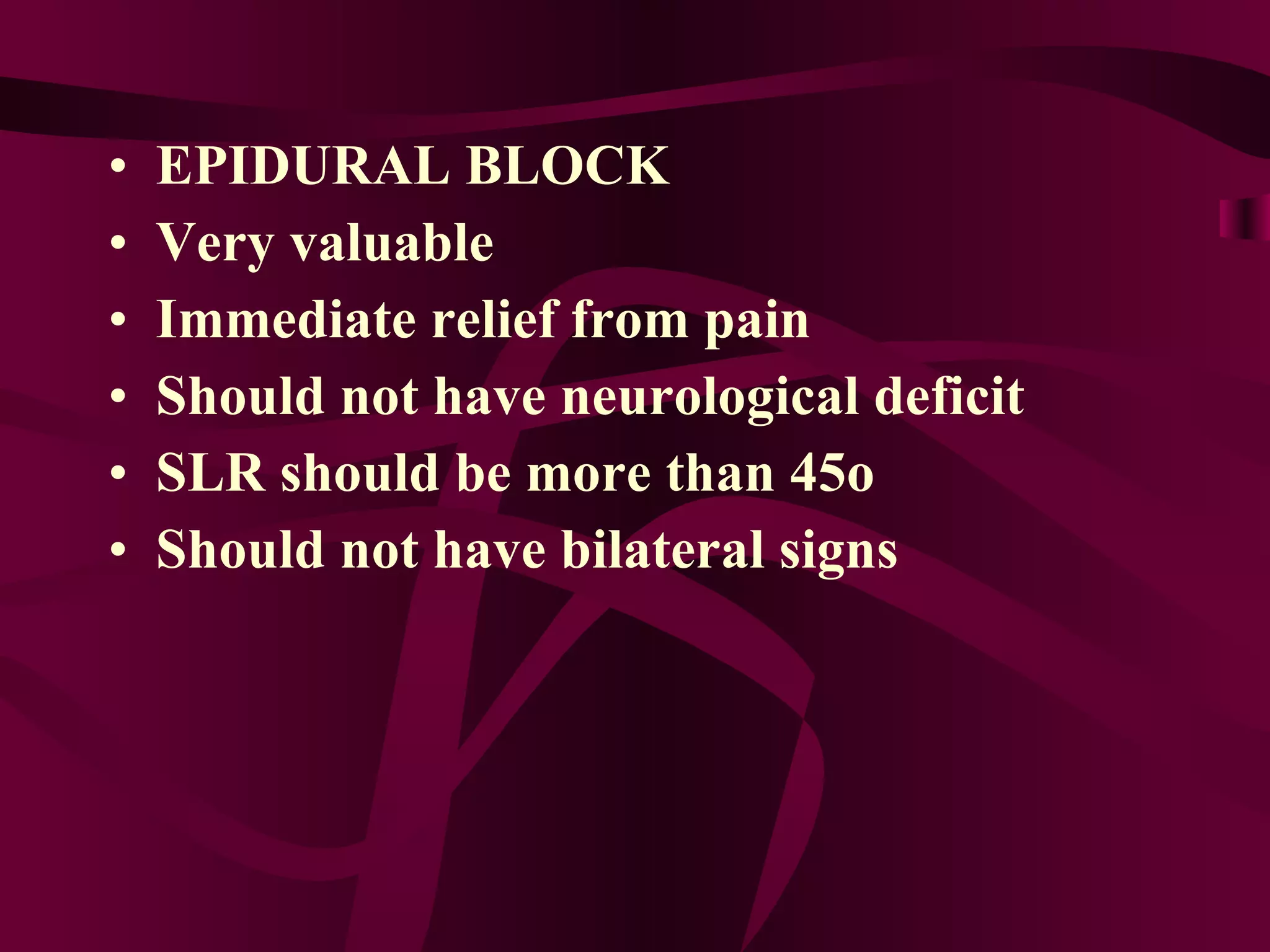 EPIDURAL BLOCK Very valuable Immediate relief from pain Should not have neurological deficit SLR should be more than 45o Should not have bilateral signs 