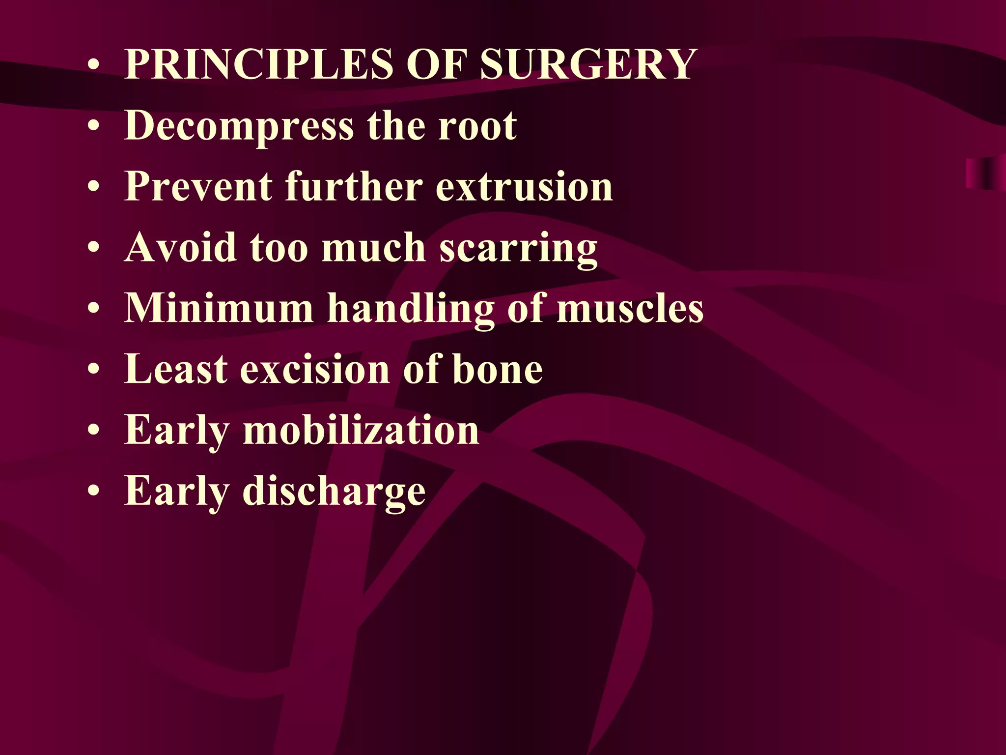 PRINCIPLES OF SURGERY Decompress the root Prevent further extrusion Avoid too much scarring Minimum handling of muscles Least excision of bone Early mobilization Early discharge 