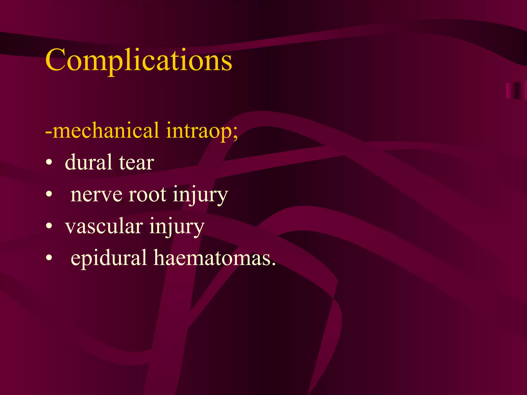 Complications -mechanical intraop; dural tear nerve root injury vascular injury  epidural haematomas. 