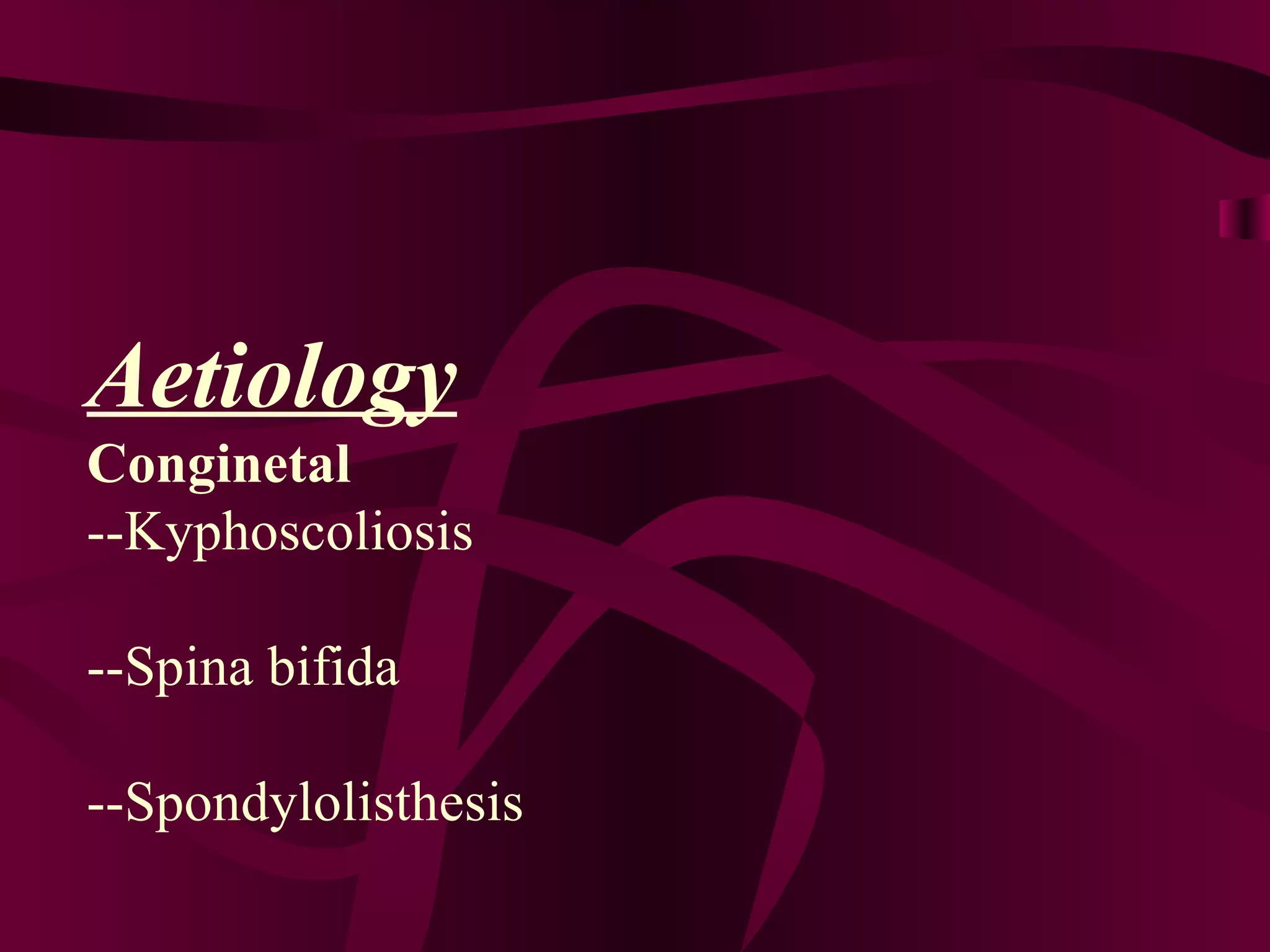 Aetiology Conginetal --Kyphoscoliosis --Spina bifida --Spondylolisthesis 