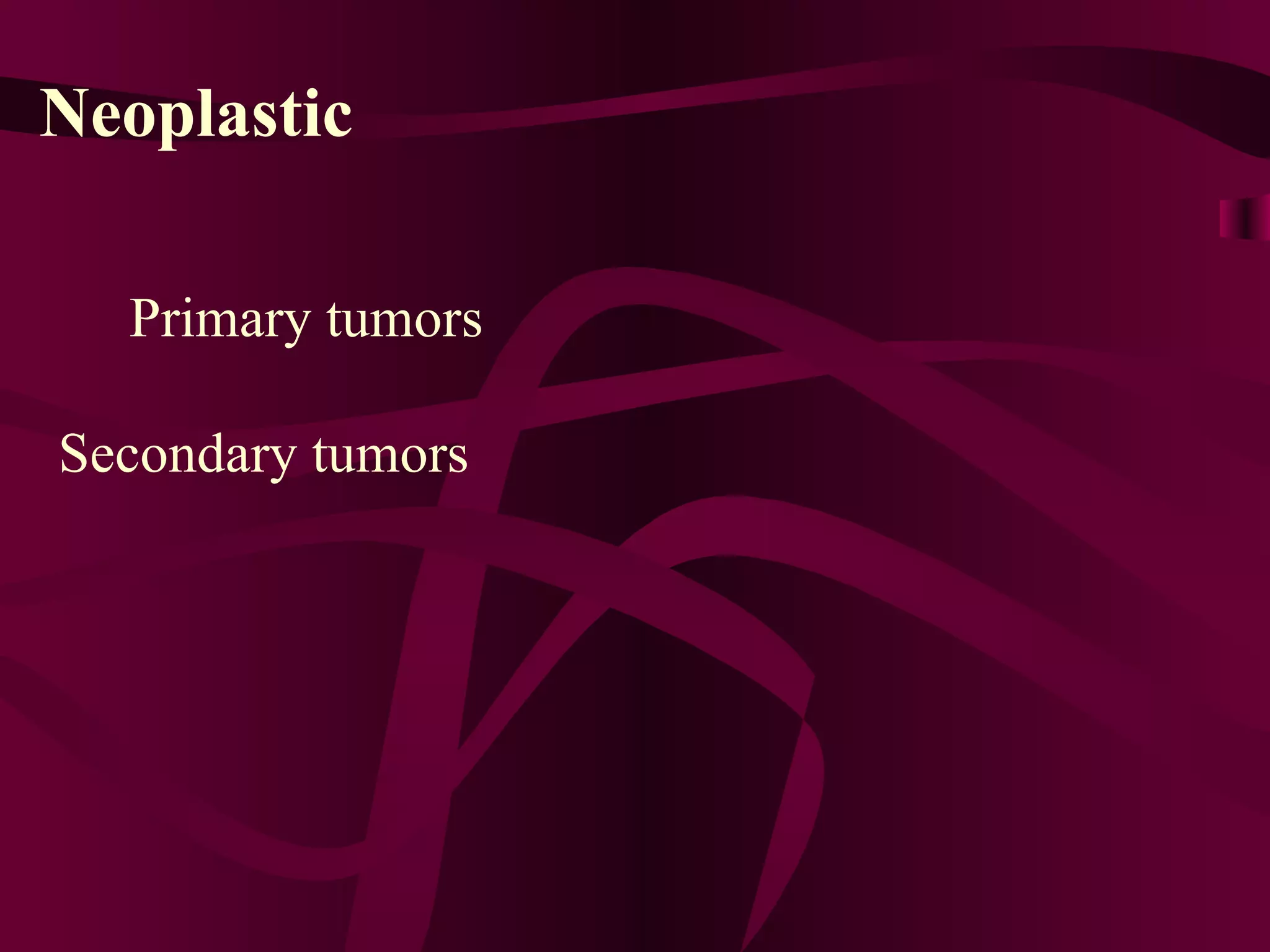 Neoplastic Primary tumors  Secondary tumors  