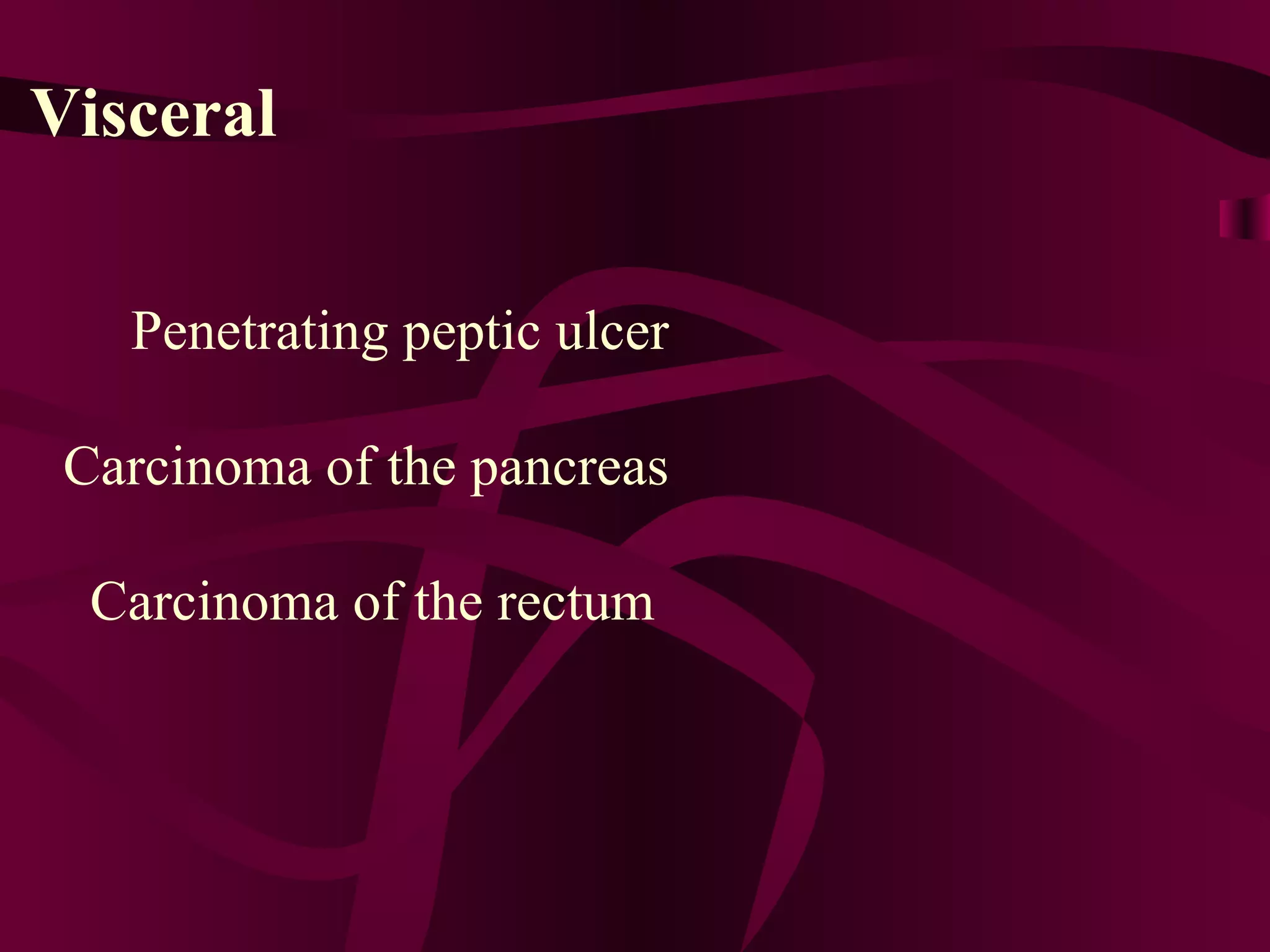 Visceral Penetrating peptic ulcer Carcinoma of the pancreas Carcinoma of the rectum  