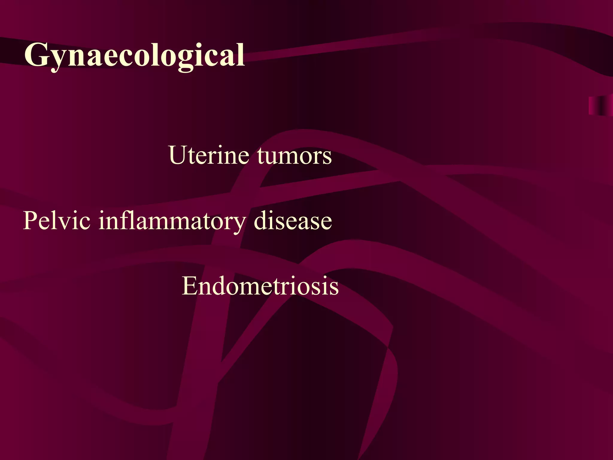 Gynaecological Uterine tumors  Pelvic inflammatory disease  Endometriosis 