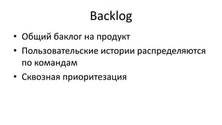 Backlog
• Общий баклог на продукт
• Пользовательские истории распределяются
по командам
• Сквозная приоритезация
 