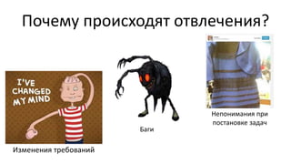Почему происходят отвлечения?
Баги
Изменения требований
Непонимания при
постановке задач
 
