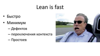 Lean is fast
• Быстро
• Минимум
– Дефектов
– переключения контекста
– Простоев
 