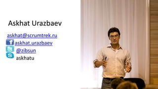 Askhat Urazbaev
askhat@scrumtrek.ru
askhat.urazbaev
@zibsun
askhatu
 