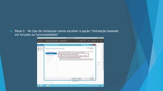  Passo 2 – No tipo de instalação vamos escolher a opção “Instalação baseada
em funções ou funcionalidades”
 