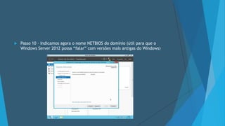  Passo 10 – Indicamos agora o nome NETBIOS do domínio (útil para que o
Windows Server 2012 possa “falar” com versões mais antigas do Windows)
 