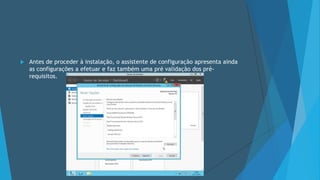  Antes de proceder à instalação, o assistente de configuração apresenta ainda
as configurações a efetuar e faz também uma pré validação dos pré-
requisitos.
 