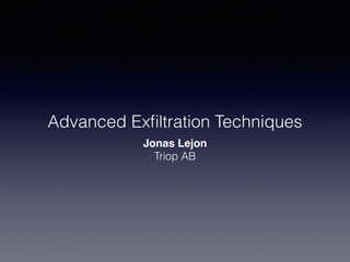 Advanced Exﬁltration Techniques
Jonas Lejon
Triop AB
 