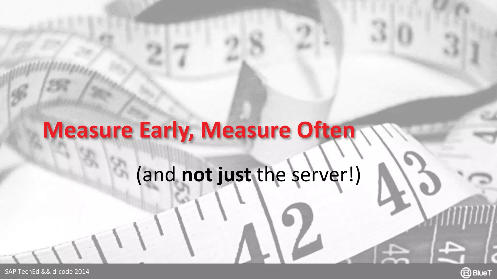 Measure Early, Measure Often 
SAP TechEd && d-code 2014 
(and not just the server!) 
 