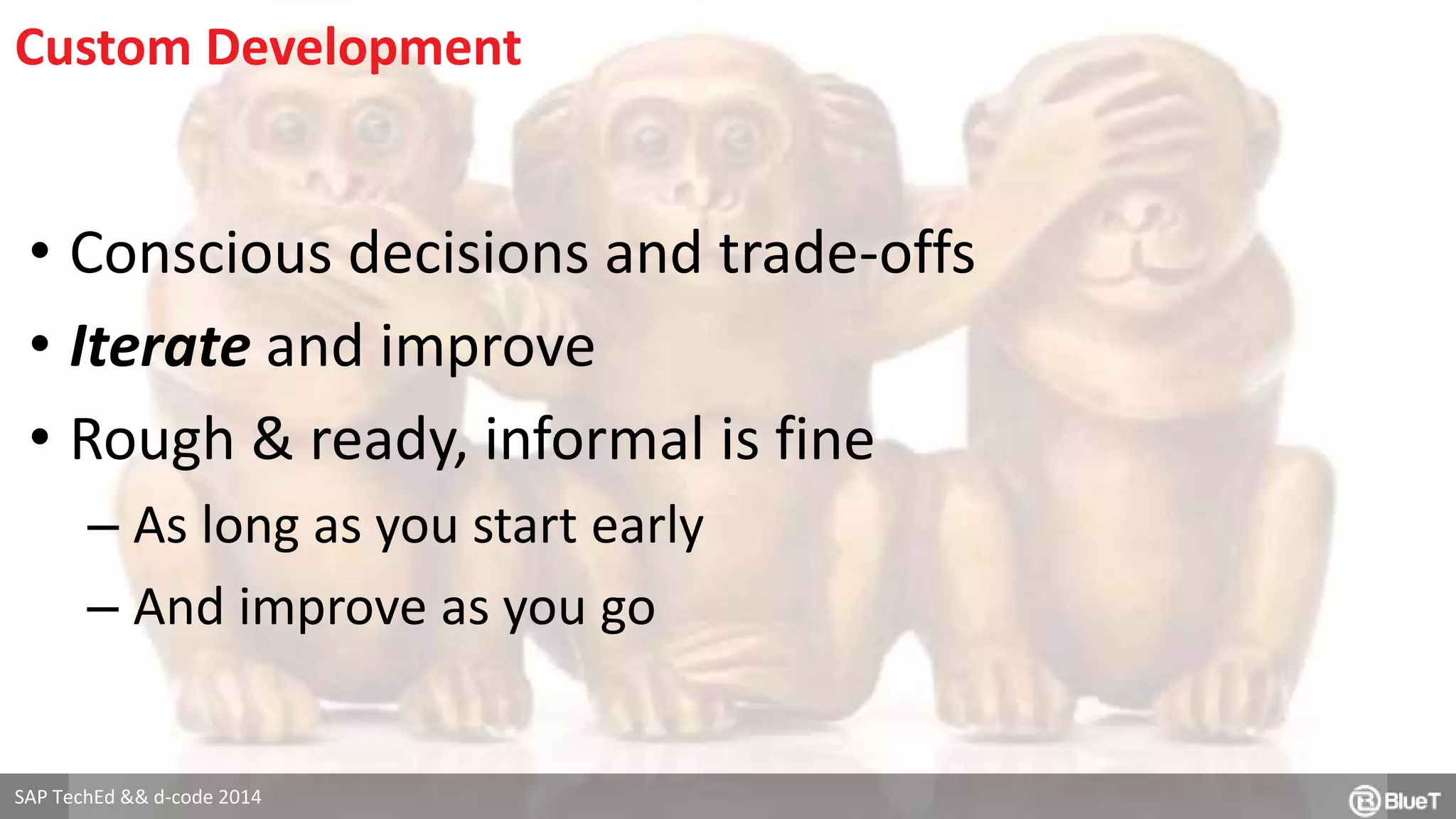 Custom Development 
• Conscious decisions and trade-offs 
• Iterate and improve 
• Rough & ready, informal is fine 
– As long as you start early 
– And improve as you go 
SAP TechEd && d-code 2014 
 