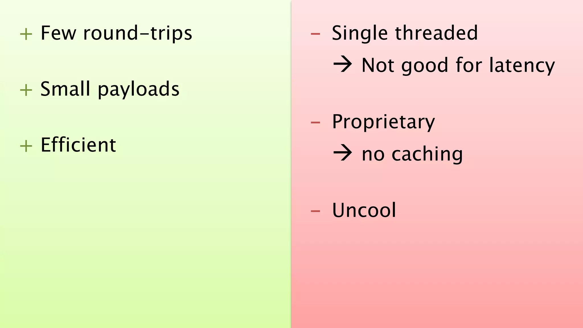 + Few round-trips 
+ Small payloads 
+ Efficient 
SAP TechEd && d-code 2014 
- Single threaded 
 Not good for latency 
- Proprietary 
 no caching 
- Uncool 
 