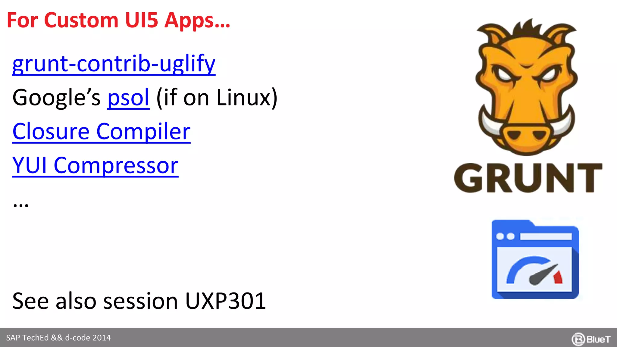 For Custom UI5 Apps… 
grunt-contrib-uglify 
Google’s psol (if on Linux) 
Closure Compiler 
YUI Compressor 
… 
See also session UXP301 
SAP TechEd && d-code 2014 
 