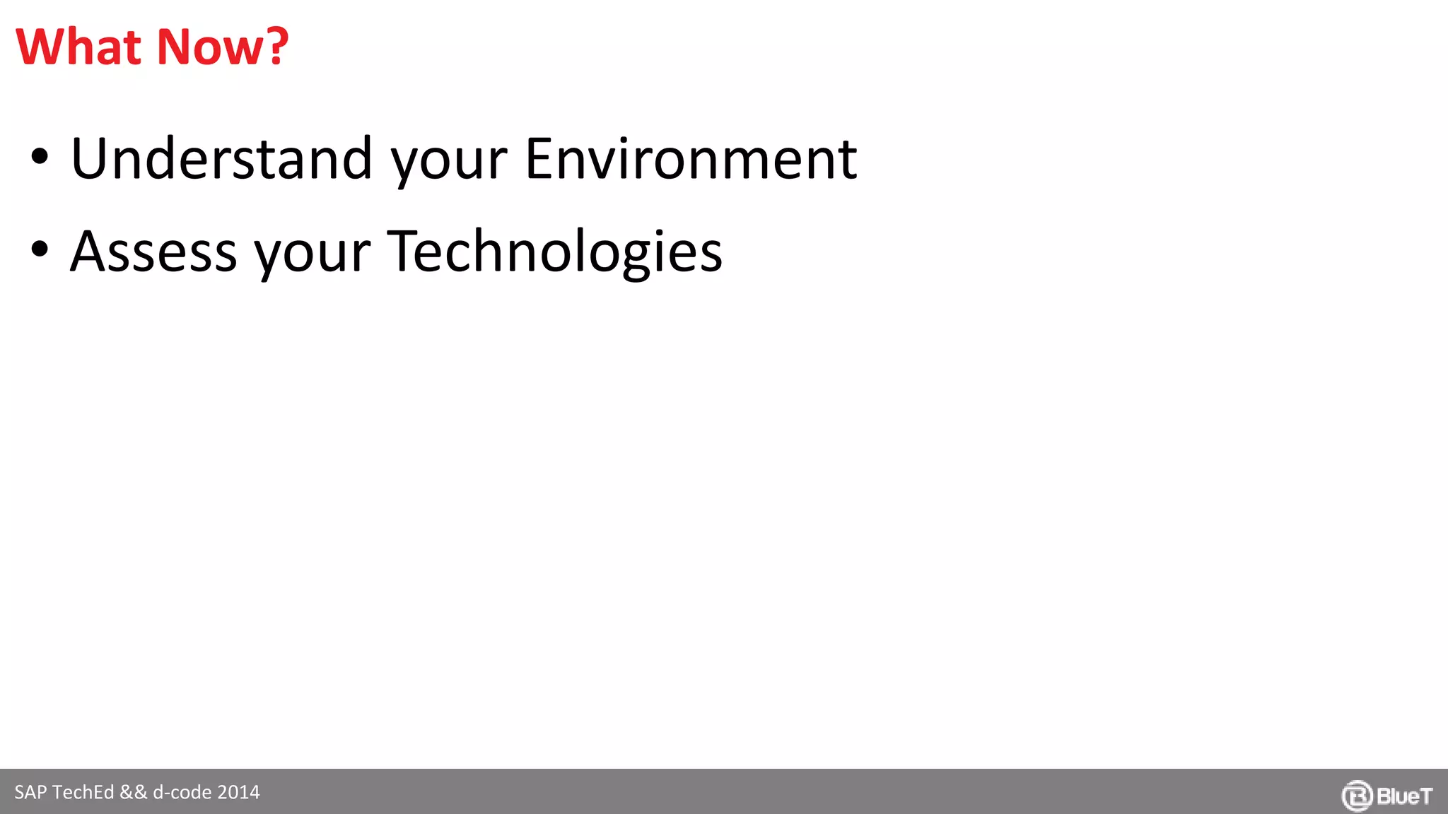 What Now? 
• Understand your Environment 
• Assess your Technologies 
SAP TechEd && d-code 2014 
 