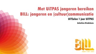 Met UiTPAS jongeren bereiken
BILL: jongeren en (cultuur)communicatie
UiTSalon 1 jaar UiTPAS
Ankelien Kindekens
 