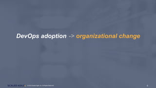5© 2016 Scaled Agile, Inc. All Rights Reserved. 5© 2016 Scaled Agile, Inc. All Rights Reserved.
DevOps adoption -> organizational change
 