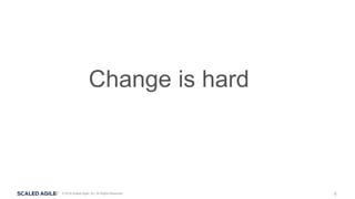 6© 2016 Scaled Agile, Inc. All Rights Reserved.
Change is hard
 