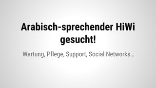 Wartung, Pflege, Support, Social Networks…
Arabisch-sprechender HiWi
gesucht!
 