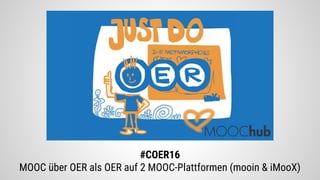 #COER16
MOOC über OER als OER auf 2 MOOC-Plattformen (mooin & iMooX)
 