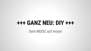 Dein MOOC auf mooin
+++ GANZ NEU: DIY +++
 