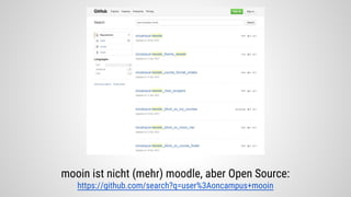 mooin ist nicht (mehr) moodle, aber Open Source:
https://github.com/search?q=user%3Aoncampus+mooin
 