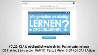 #CL20: CLA & wöchentlich wechselnden Partnerunternehmen
DB Training | Swisscom | ÖAMTC | Festo | Miele | SICK AG | SAP | Adidas
 