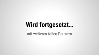 mit weiteren tollen Partnern
Wird fortgesetzt…
 