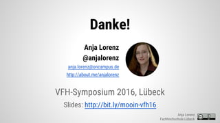 Danke!
VFH-Symposium 2016, Lübeck
Slides: http://bit.ly/mooin-vfh16
Anja Lorenz
Fachhochschule Lübeck
Anja Lorenz
@anjalorenz
anja.lorenz@oncampus.de
http://about.me/anjalorenz
 
