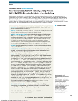 Risk Factors Associated With Mortality Among Patients
With COVID-19 in Intensive Care Units in Lombardy, Italy
Giacomo Grasselli, MD; Massimiliano Greco, MD; Alberto Zanella, MD; Giovanni Albano, MD; Massimo Antonelli, MD; Giacomo Bellani, MD, PhD;
Ezio Bonanomi, MD; Luca Cabrini, MD; Eleonora Carlesso, MS; Gianpaolo Castelli, MD; Sergio Cattaneo, MD; Danilo Cereda, MD; Sergio Colombo, MD;
Antonio Coluccello, MD; Giuseppe Crescini, MD; Andrea Forastieri Molinari, MD; Giuseppe Foti, MD; Roberto Fumagalli, MD; Giorgio Antonio Iotti, MD;
Thomas Langer, MD; Nicola Latronico, MD; Ferdinando Luca Lorini, MD; Francesco Mojoli, MD; Giuseppe Natalini, MD; Carla Maria Pessina, MD;
Vito Marco Ranieri, MD; Roberto Rech, MD; Luigia Scudeller, MD; Antonio Rosano, MD; Enrico Storti, MD; B. Taylor Thompson, MD; Marcello Tirani, MD;
Pier Giorgio Villani, MD; Antonio Pesenti, MD; Maurizio Cecconi, MD; for the COVID-19 Lombardy ICU Network
IMPORTANCE Many patients with coronavirus disease 2019 (COVID-19) are critically ill and
require care in the intensive care unit (ICU).
OBJECTIVE To evaluate the independent risk factors associated with mortality of patients with
COVID-19 requiring treatment in ICUs in the Lombardy region of Italy.
DESIGN, SETTING, AND PARTICIPANTS This retrospective, observational cohort study included
3988 consecutive critically ill patients with laboratory-confirmed COVID-19 referred for ICU
admission to the coordinating center (Fondazione IRCCS [Istituto di Ricovero e Cura a Carattere
Scientifico] Ca’ Granda Ospedale Maggiore Policlinico, Milan, Italy) of the COVID-19 Lombardy
ICU Network from February 20 to April 22, 2020. Infection with severe acute respiratory
syndrome coronavirus 2 was confirmed by real-time reverse transcriptase–polymerase chain
reaction assay of nasopharyngeal swabs. Follow-up was completed on May 30, 2020.
EXPOSURES Baseline characteristics, comorbidities, long-term medications, and ventilatory
support at ICU admission.
MAIN OUTCOMES AND MEASURES Time to death in days from ICU admission to hospital
discharge. The independent risk factors associated with mortality were evaluated with a
multivariable Cox proportional hazards regression.
RESULTS Of the 3988 patients included in this cohort study, the median age was 63
(interquartile range [IQR] 56-69) years; 3188 (79.9%; 95% CI, 78.7%-81.1%) were men, and
1998 of 3300 (60.5%; 95% CI, 58.9%-62.2%) had at least 1 comorbidity. At ICU admission,
2929 patients (87.3%; 95% CI, 86.1%-88.4%) required invasive mechanical ventilation (IMV).
The median follow-up was 44 (95% CI, 40-47; IQR, 11-69; range, 0-100) days; median time
from symptoms onset to ICU admission was 10 (95% CI, 9-10; IQR, 6-14) days; median length
of ICU stay was 12 (95% CI, 12-13; IQR, 6-21) days; and median length of IMV was 10 (95% CI,
10-11; IQR, 6-17) days. Cumulative observation time was 164 305 patient-days. Hospital and
ICU mortality rates were 12 (95% CI, 11-12) and 27 (95% CI, 26-29) per 1000 patients-days,
respectively. In the subgroup of the first 1715 patients, as of May 30, 2020, 865 (50.4%) had
been discharged from the ICU, 836 (48.7%) had died in the ICU, and 14 (0.8%) were still in
the ICU; overall, 915 patients (53.4%) died in the hospital. Independent risk factors associated
with mortality included older age (hazard ratio [HR], 1.75; 95% CI, 1.60-1.92), male sex (HR,
1.57; 95% CI, 1.31-1.88), high fraction of inspired oxygen (FiO2) (HR, 1.14; 95% CI, 1.10-1.19),
high positive end-expiratory pressure (HR, 1.04; 95% CI, 1.01-1.06) or low PaO2:FiO2 ratio (HR,
0.80; 95% CI, 0.74-0.87) on ICU admission, and history of chronic obstructive pulmonary
disease (HR, 1.68; 95% CI, 1.28-2.19), hypercholesterolemia (HR, 1.25; 95% CI, 1.02-1.52), and
type 2 diabetes (HR, 1.18; 95% CI, 1.01-1.39). No medication was independently associated
with mortality (angiotensin-converting enzyme inhibitors HR, 1.17; 95% CI, 0.97-1.42;
angiotensin receptor blockers HR, 1.05; 95% CI, 0.85-1.29).
CONCLUSIONS AND RELEVANCE In this retrospective cohort study of critically ill patients
admitted to ICUs in Lombardy, Italy, with laboratory-confirmed COVID-19, most patients
required IMV. The mortality rate and absolute mortality were high.
JAMA Intern Med. 2020;180(10):1345-1355. doi:10.1001/jamainternmed.2020.3539
Published online July 15, 2020. Corrected on April 12, 2021.
Supplemental content
Author Affiliations: Author
affiliations are listed at the end of this
article.
Group Information: Members of the
COVID-19 Lombardy ICU Network are
listed at the end of the article.
Corresponding Author: Alberto
Zanella, MD, Dipartimento di
Anestesia-Rianimazione e Emergenza
Urgenza, Fondazione Istituto di
Ricovero e Cura a Carattere
Scientifico Ca’ Granda Ospedale
Maggiore Policlinico, Via Della
Commenda 16, 20122 Milano, Italy
(alberto.zanella1@unimi.it).
Research
JAMA Internal Medicine | Original Investigation
(Reprinted) 1345
© 2020 American Medical Association. All rights reserved.
Downloaded From: https://jamanetwork.com/ on 11/21/2021
 