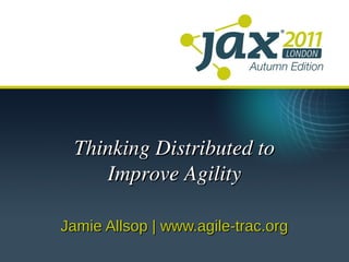 Thinking Distributed to
    Improve Agility

Jamie Allsop | www.agile-trac.org
 