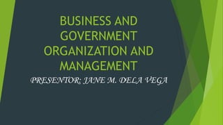 BUSINESS AND 
GOVERNMENT 
ORGANIZATION AND 
MANAGEMENT 
PRESENTOR: JANE M. DELA VEGA 
 