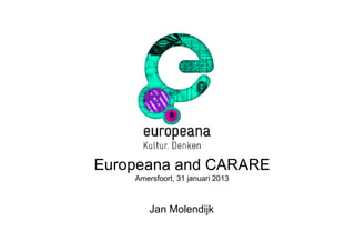 Europeana and CARARE
    Amersfoort, 31 januari 2013



        Jan Molendijk
 