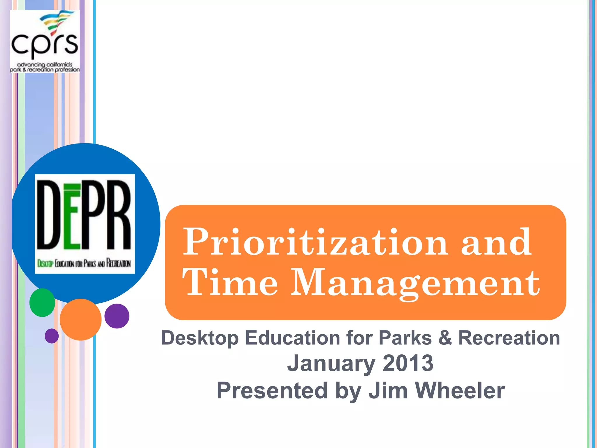 Prioritization and
Time Management
Desktop Education for Parks &
         Recreation
      January 2013
Presented by Jim Wheeler
 
