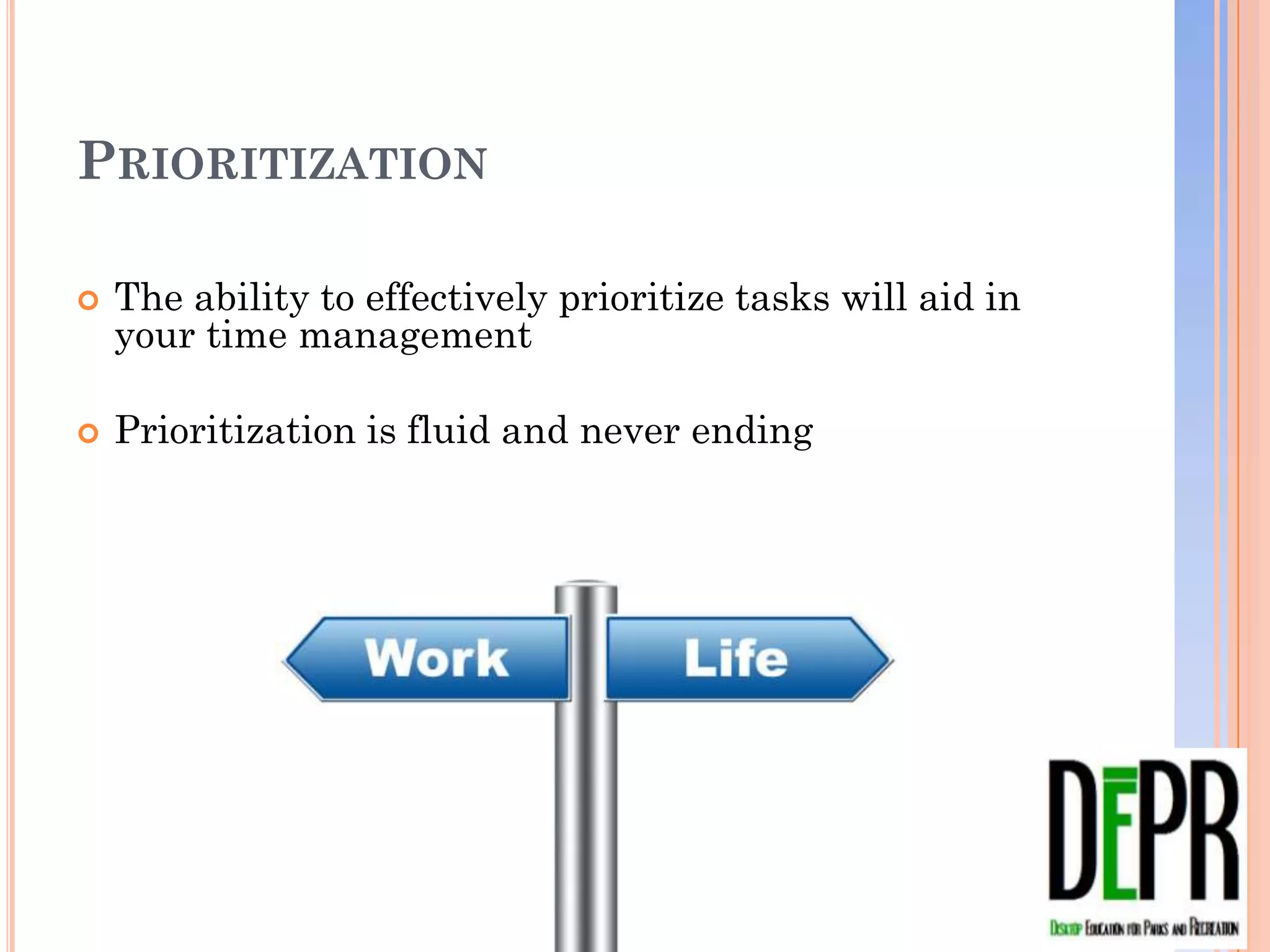 PRIORITIZATION

   The ability to effectively prioritize tasks will aid in your
    time management

   Prioritization is fluid and never ending
 