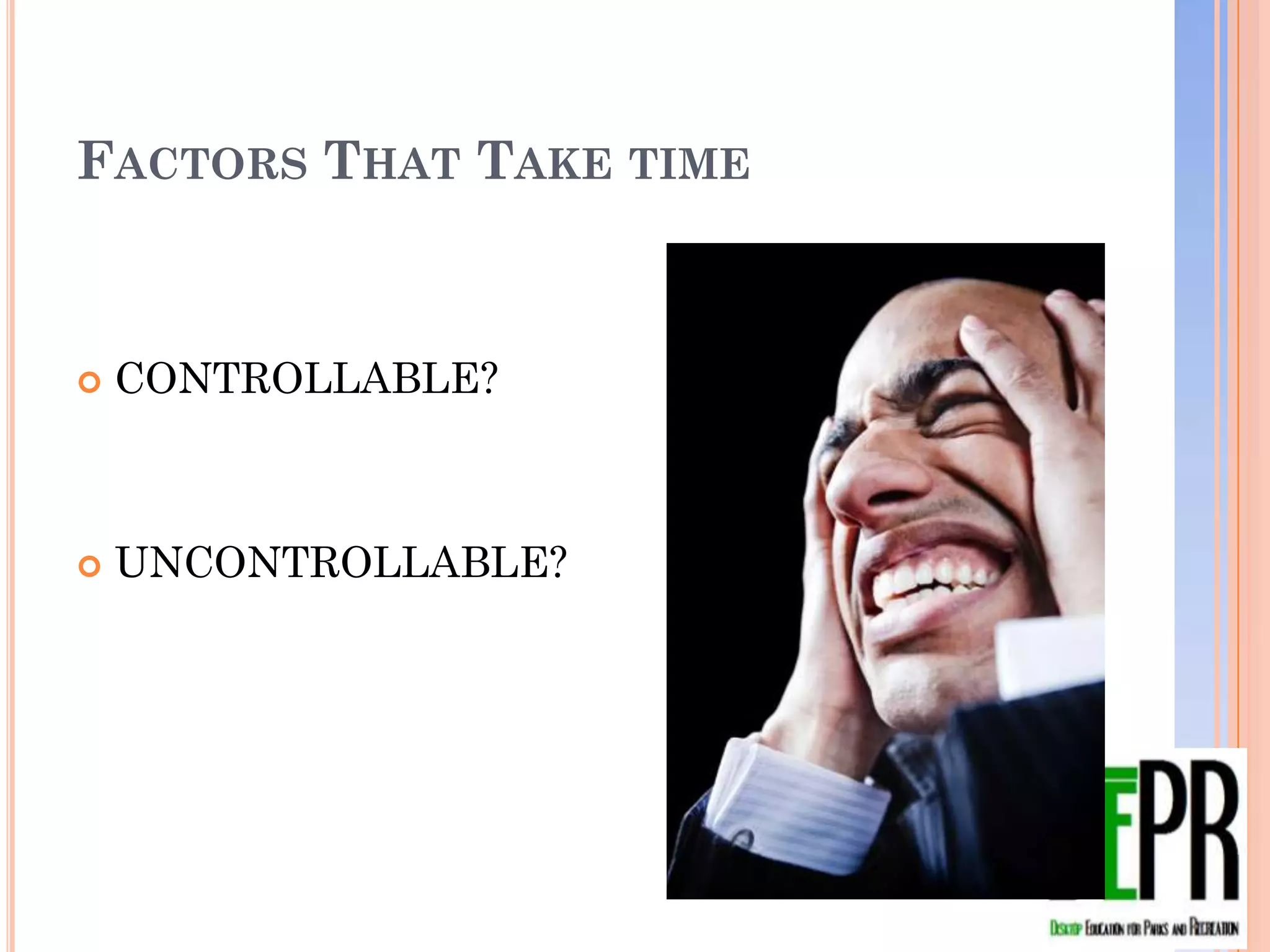 FACTORS THAT TAKE TIME



   CONTROLLABLE?



   UNCONTROLLABLE?
 