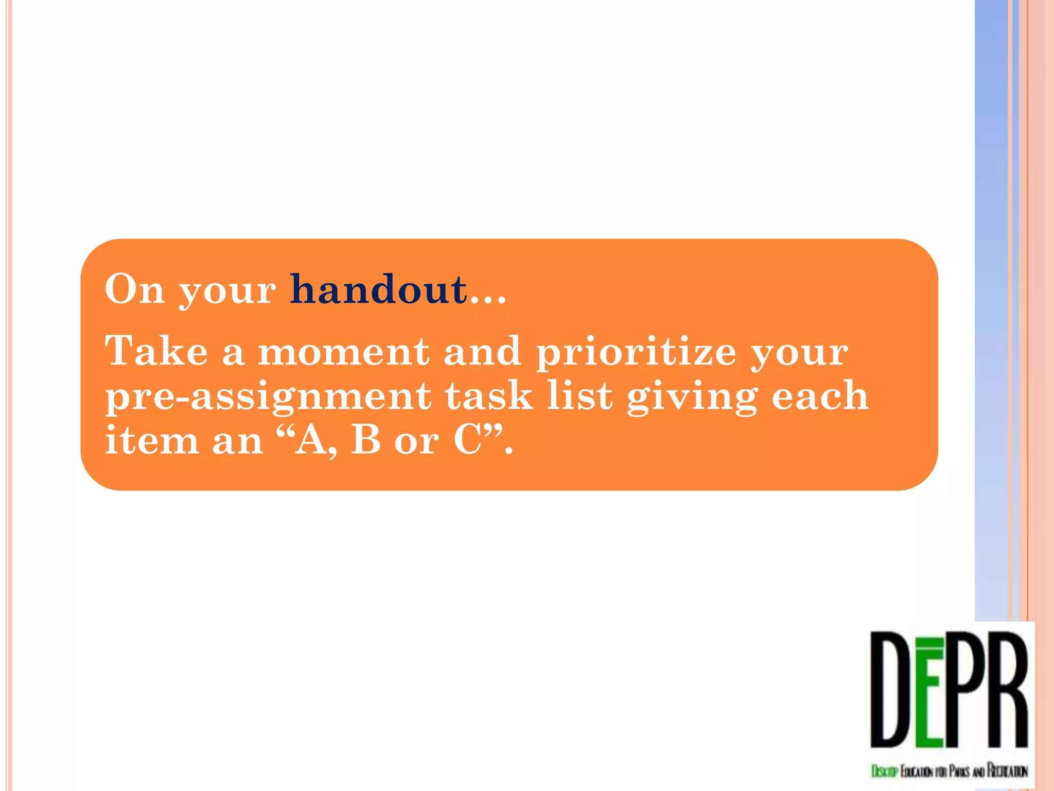 On your handout…
Take a moment and prioritize your pre-
assignment task list giving each item
an “A, B or C”.
 