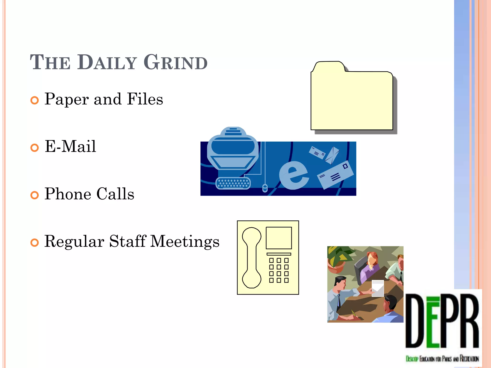 THE DAILY GRIND
   Paper and Files

   E-Mail

   Phone Calls

   Regular Staff Meetings
 